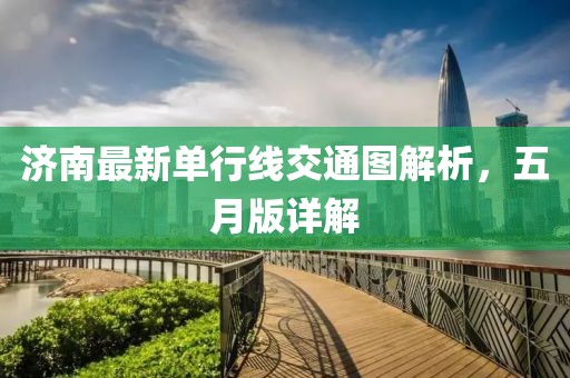 济南最新单行线交通图解析，五月版详解