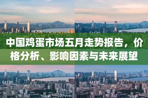 中国鸡蛋市场五月走势报告，价格分析、影响因素与未来展望
