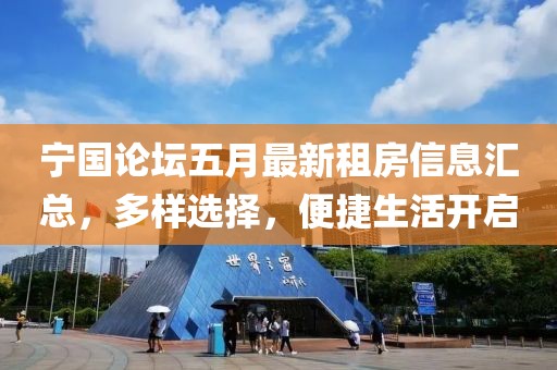 宁国论坛五月最新租房信息汇总，多样选择，便捷生活开启