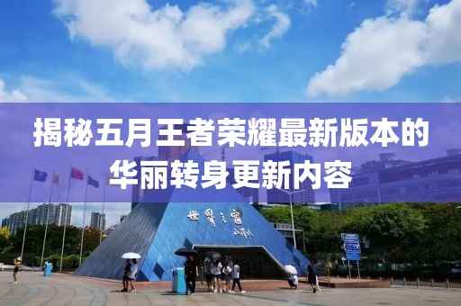 揭秘五月王者荣耀最新版本的华丽转身更新内容