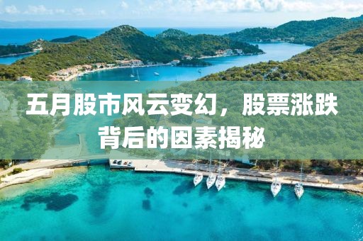 五月股市风云变幻，股票涨跌背后的因素揭秘