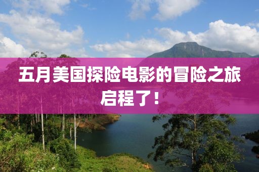 五月美国探险电影的冒险之旅启程了！