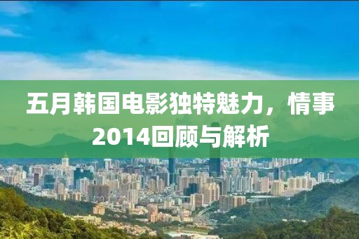 五月韩国电影独特魅力，情事2014回顾与解析