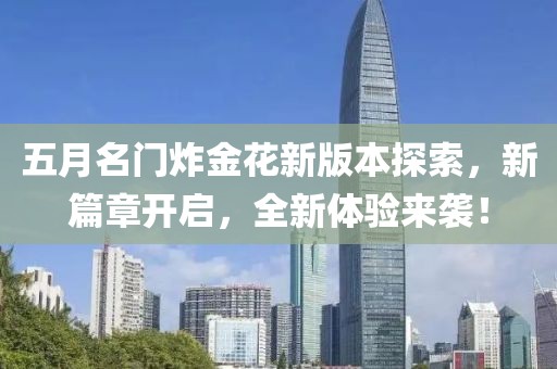 五月名门炸金花新版本探索，新篇章开启，全新体验来袭！