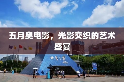 五月奥电影，光影交织的艺术盛宴