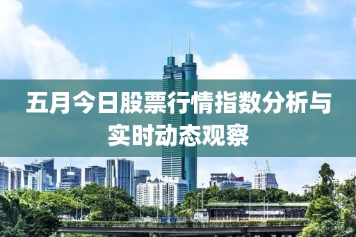 五月今日股票行情指数分析与实时动态观察