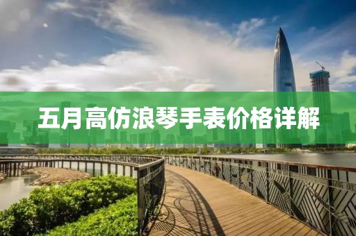 五月高仿浪琴手表价格详解