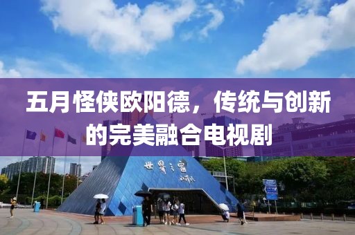 五月怪侠欧阳德，传统与创新的完美融合电视剧