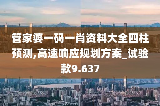管家婆一码一肖资料大全四柱预测,高速响应规划方案_试验款9.637