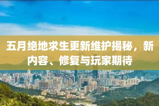五月绝地求生更新维护揭秘，新内容、修复与玩家期待