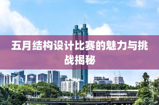 五月结构设计比赛的魅力与挑战揭秘