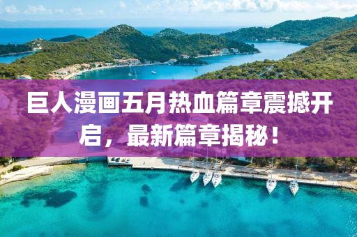 巨人漫画五月热血篇章震撼开启，最新篇章揭秘！
