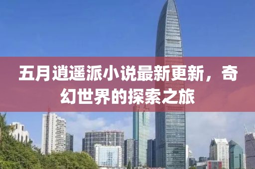 五月逍遥派小说最新更新，奇幻世界的探索之旅
