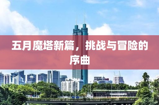 五月魔塔新篇，挑战与冒险的序曲