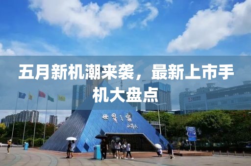 五月新机潮来袭，最新上市手机大盘点