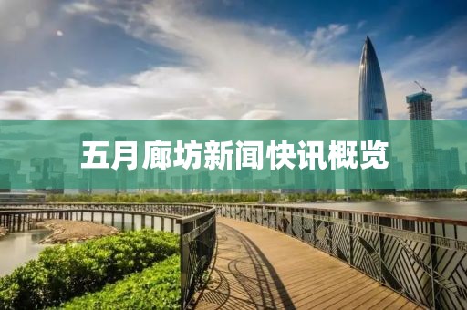 五月廊坊新闻快讯概览