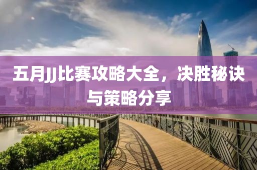 五月JJ比赛攻略大全，决胜秘诀与策略分享