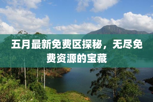 五月最新免费区探秘，无尽免费资源的宝藏