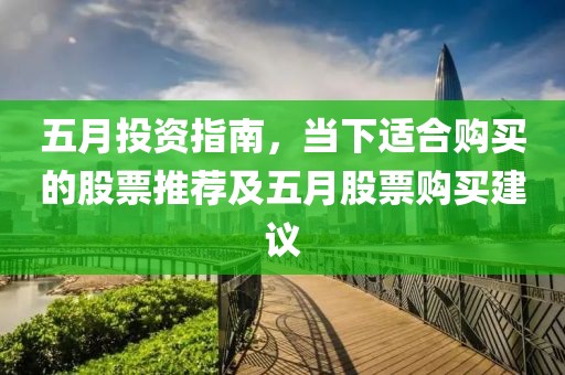 五月投资指南，当下适合购买的股票推荐及五月股票购买建议