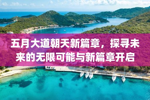 五月大道朝天新篇章，探寻未来的无限可能与新篇章开启