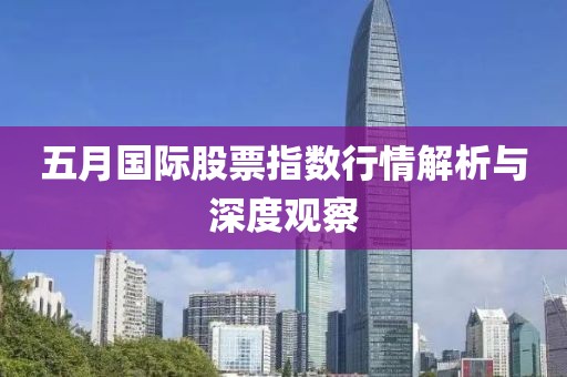 五月国际股票指数行情解析与深度观察
