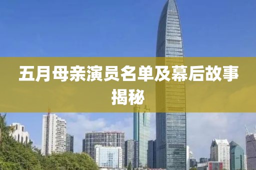 五月母亲演员名单及幕后故事揭秘