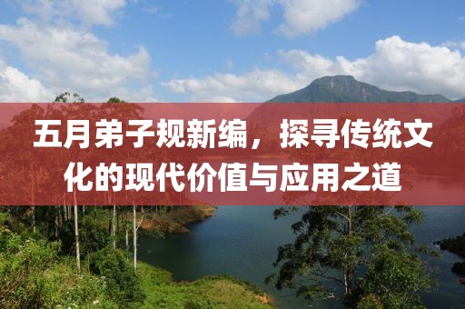 五月弟子规新编，探寻传统文化的现代价值与应用之道