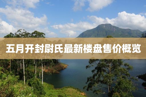 五月开封尉氏最新楼盘售价概览