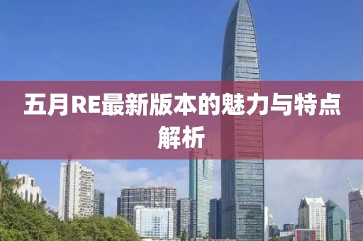 五月RE最新版本的魅力与特点解析