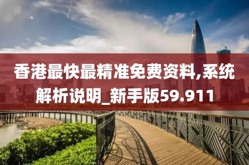 香港最快最精准免费资料,系统解析说明_新手版59.911