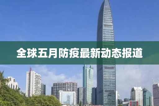 全球五月防疫最新动态报道
