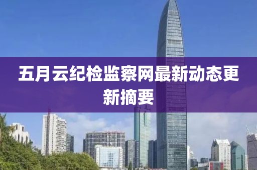 五月云纪检监察网最新动态更新摘要