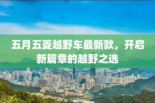 五月五菱越野车最新款，开启新篇章的越野之选