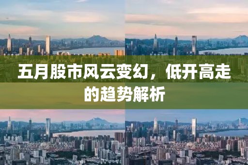 五月股市风云变幻，低开高走的趋势解析