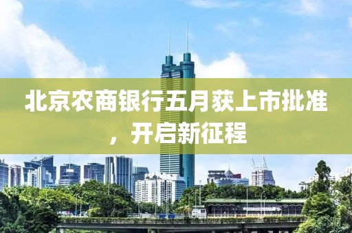 北京农商银行五月获上市批准，开启新征程