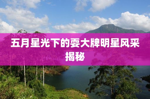 五月星光下的耍大牌明星风采揭秘
