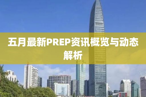 五月最新PREP资讯概览与动态解析