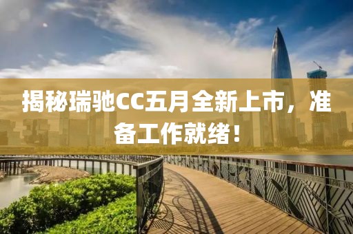 揭秘瑞驰CC五月全新上市，准备工作就绪！