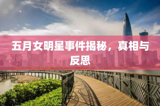 五月女明星事件揭秘，真相与反思