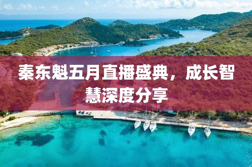 秦东魁五月直播盛典，成长智慧深度分享