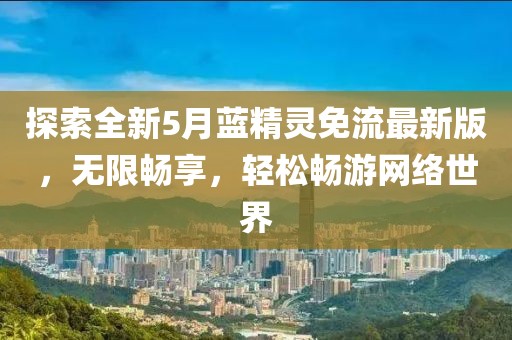 探索全新5月蓝精灵免流最新版，无限畅享，轻松畅游网络世界