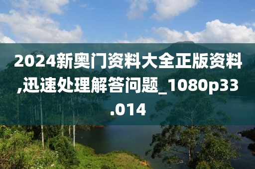 2024新奥门资料大全正版资料,迅速处理解答问题_1080p33.014