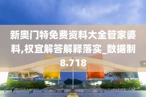 新奥门特免费资料大全管家婆料,权宜解答解释落实_数据制8.718