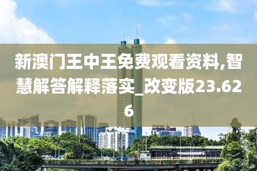 新澳门王中王免费观看资料,智慧解答解释落实_改变版23.626