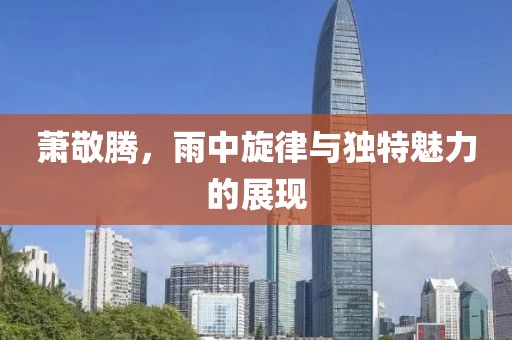 萧敬腾，雨中旋律与独特魅力的展现