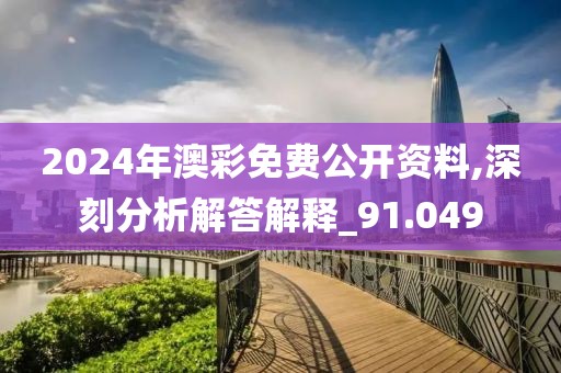 2024年澳彩免费公开资料,深刻分析解答解释_91.049