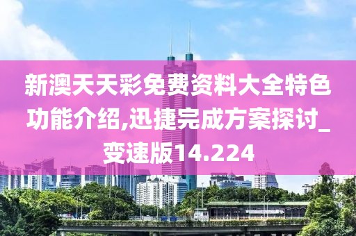 新澳天天彩免费资料大全特色功能介绍,迅捷完成方案探讨_变速版14.224