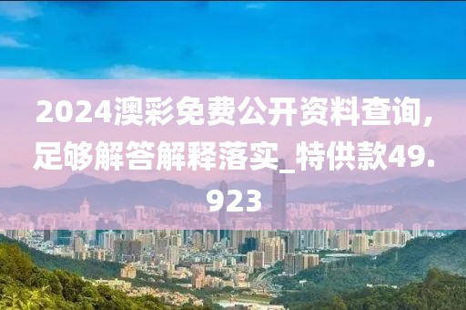 2024澳彩免费公开资料查询,足够解答解释落实_特供款49.923