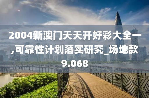 2004新澳门天天开好彩大全一,可靠性计划落实研究_场地款9.068