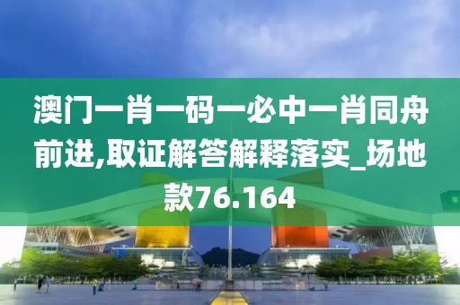 澳门一肖一码一必中一肖同舟前进,取证解答解释落实_场地款76.164